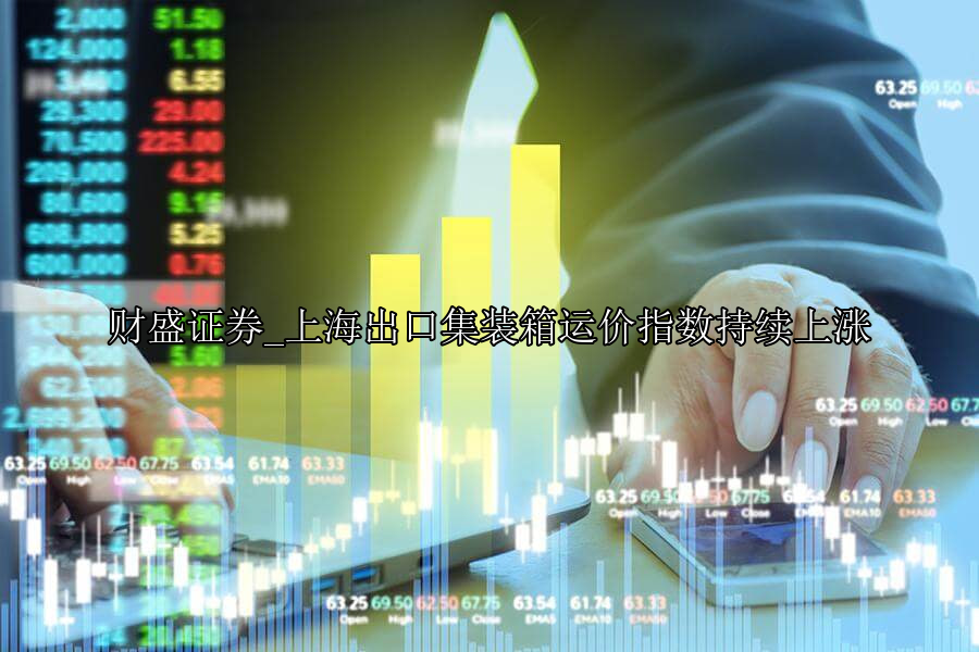 上海出口集装箱运价指数持续上涨